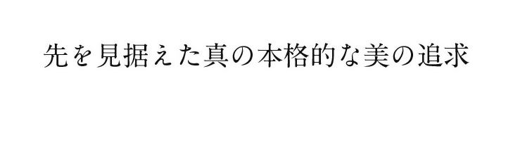 先を見据えた真の本格的な美の追求